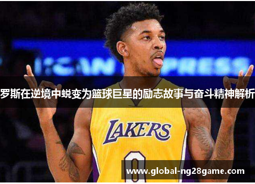 罗斯在逆境中蜕变为篮球巨星的励志故事与奋斗精神解析