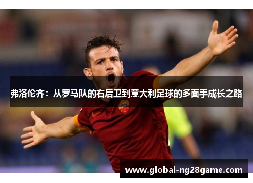 弗洛伦齐：从罗马队的右后卫到意大利足球的多面手成长之路