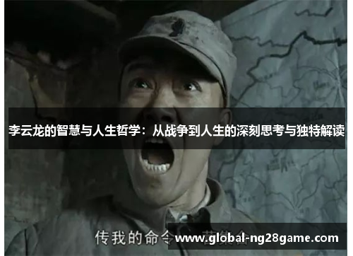 李云龙的智慧与人生哲学：从战争到人生的深刻思考与独特解读
