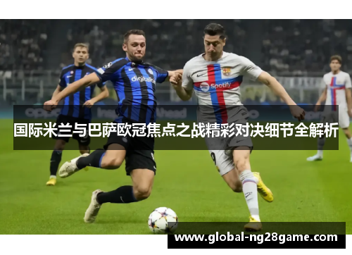 国际米兰与巴萨欧冠焦点之战精彩对决细节全解析