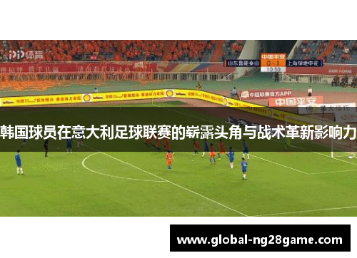 韩国球员在意大利足球联赛的崭露头角与战术革新影响力