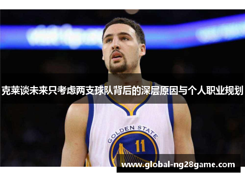 克莱谈未来只考虑两支球队背后的深层原因与个人职业规划