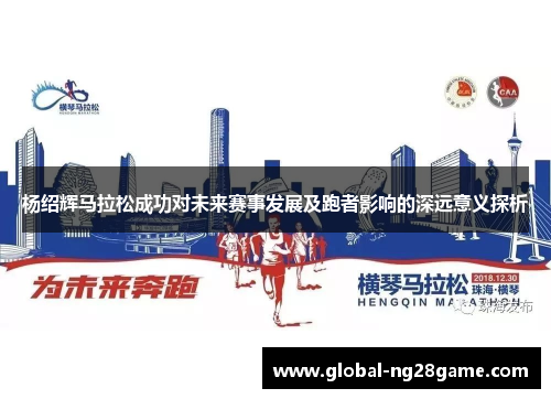 杨绍辉马拉松成功对未来赛事发展及跑者影响的深远意义探析