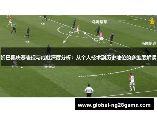 姆巴佩决赛表现与成就深度分析：从个人技术到历史地位的多维度解读