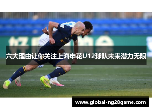 六大理由让你关注上海申花U12球队未来潜力无限
